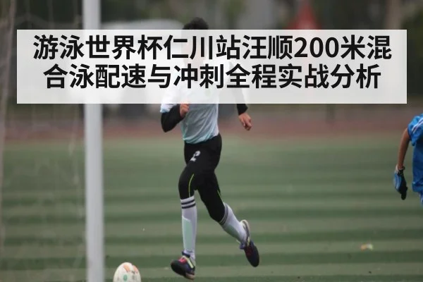 游泳世界杯仁川站汪顺200米混合泳配速与冲刺全程实战分析