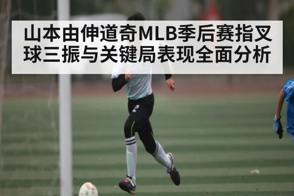 山本由伸道奇MLB季后赛指叉球三振与关键局表现全面分析