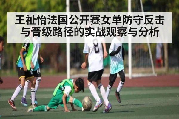 王祉怡法国公开赛女单防守反击与晋级路径的实战观察与分析
